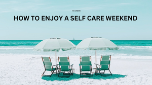 How to Prioritise Yourself and Enjoy a Self Care Weekend